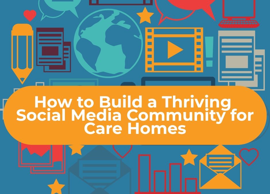 How to Build a Thriving Social Media Community for Care Homes